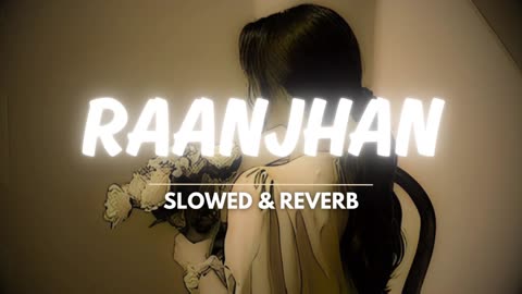 Raanjhan (Slowed + Reverb)
