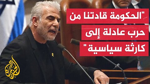 لابيد: الحكومة تقودنا من فشل إلى آخر ورئيس الوزراء نتنياهو اختفى من المشهد السياسي