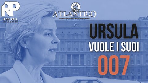 Ursula vuole i suoi 007 - Red Pill Atlantico #52