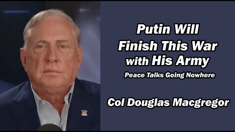 Col Doug Macgregor: Putin will Finish this War w/His Army