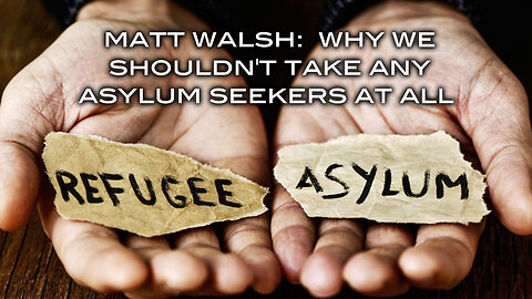 Matt Walsh: Why We Shouldn't Take Any Asuylum Seekers at All