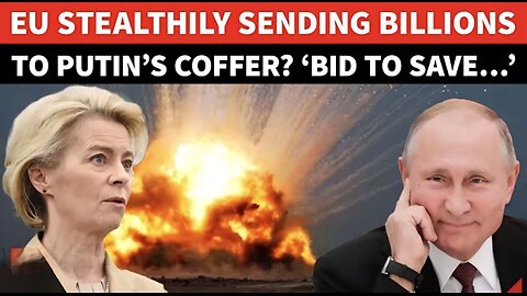 EU Sending BILLIONS To Putin? ‘Need To Secure…’: West’s SHOCKING Act Out In Open