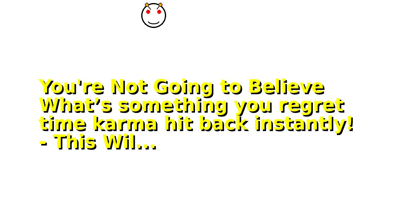 You're Not Going to Believe What’s something you regret time karma hit back instantly! - This Wil...
