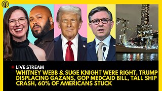 WHITNEY WEBB & SUGE KNIGHT WERE RIGHT, TRUMP DISPLACING GAZANS, GOP MEDCAID BILL, TALL SHIP CRASH,