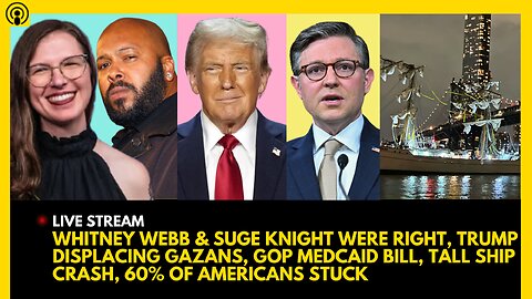 WHITNEY WEBB & SUGE KNIGHT WERE RIGHT, TRUMP DISPLACING GAZANS, GOP MEDCAID BILL, TALL SHIP CRASH,