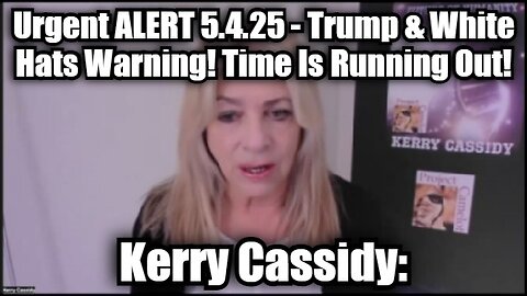 Kerry Cassidy: Urgent Alert 5.4.25 - Trump & White Hats Warning! Time Is Running Out!
