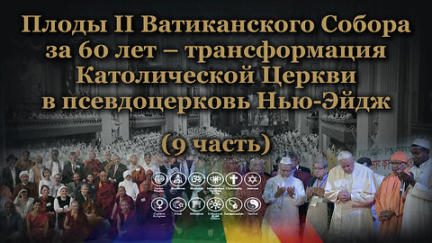 Плоды II Ватиканского Собора за 60 лет – трансформация Католической Церкви в псевдоцерковь Нью-Эйдж /9 часть/