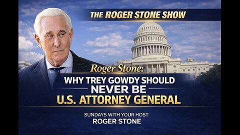 ROGER STONE: Why Trey Gowdy Should Never Be U.S. Attorney General