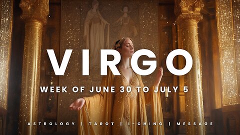 VIRGO WEEK OF JUNE 29 to JULY 5