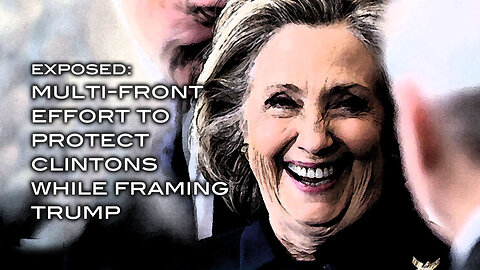 EXPOSED! Multi-Front Effort to Protect Clintons While Framing Trump