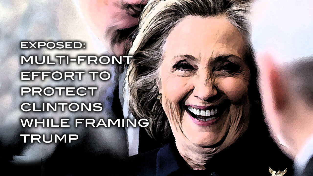 EXPOSED! Multi-Front Effort to Protect Clintons While Framing Trump