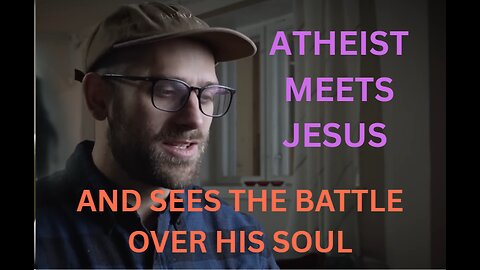 ATHEIST MEETS JESUS - AND SEES THE BATTLE OVER HIS SOUL - Christian testimony