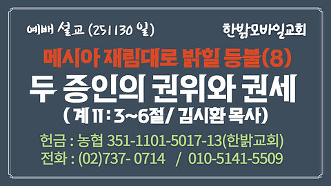 251130(일) [설교말씀] 두 증인의 권위와 권세(계 11:3~6절) [예배] 한밝모바일교회 김시환 목사
