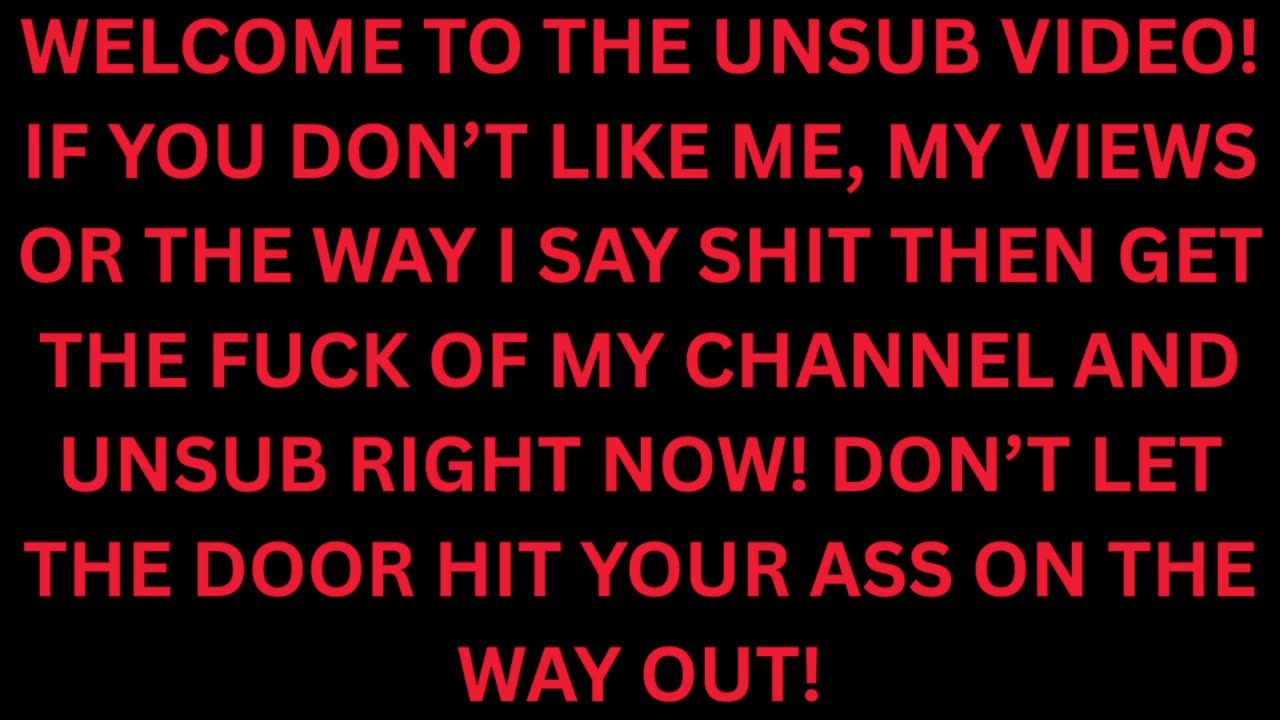 IF YOU DON'T LIKE ME, MY VIEWS OR THE WAY I SAY SH*T THEN GET THE F*CK OFF MY CHANNEL RIGHT NOW!!!