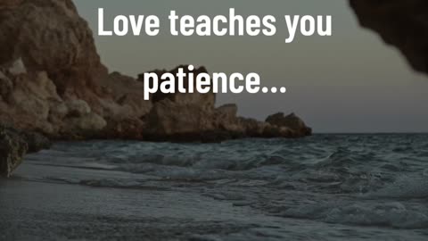 Love teaches you patience…