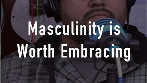 Masculinity Is Worth Embracing