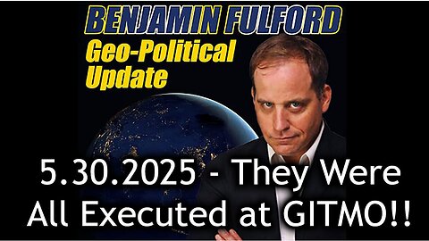 Benjamin Fulford Update Today 5.31.25 - They Were All Executed at GITMO!. Bannons War Room