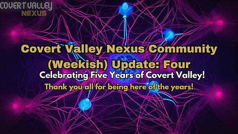 Covert Valley Nexus Community (Weekish) Update: Four