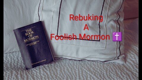 A Rebuke To A Foolish Mormon