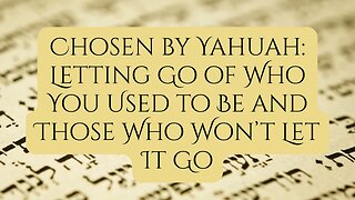 Chosen by Yahuah: Letting Go of Who You Used to Be and Those Who Won’t Let It Go
