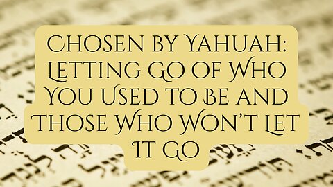 Chosen by Yahuah: Letting Go of Who You Used to Be and Those Who Won’t Let It Go