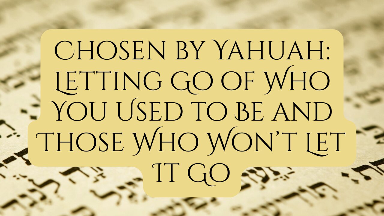 Chosen by Yahuah: Letting Go of Who You Used to Be and Those Who Won’t Let It Go