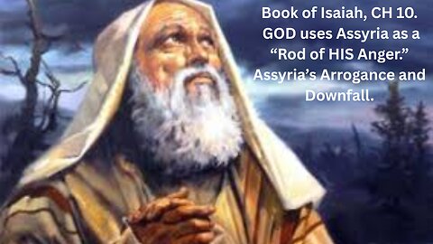 Book of Isaiah, CH 10. GOD uses Assyria as a “Rod of HIS Anger.” Assyria’s Arrogance and Downfall.