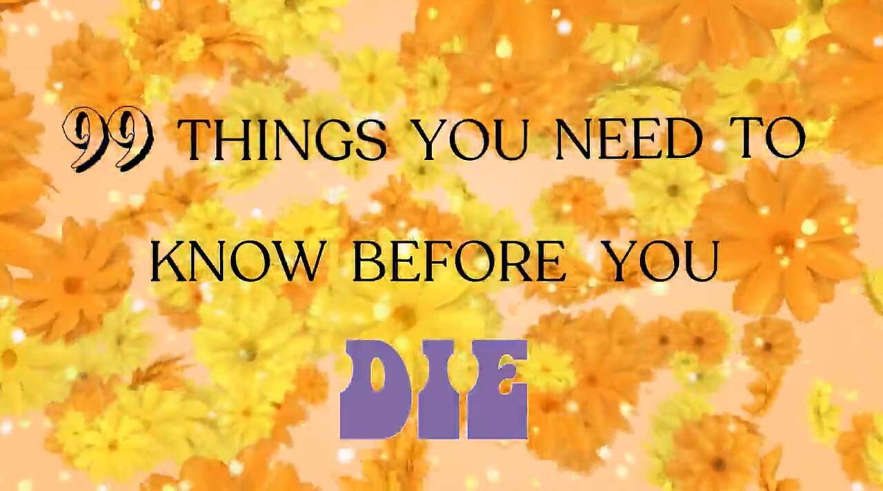 99 THINGS YOU NEED TO KNOW BEFORE YOU DIE