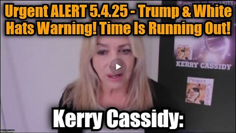 Kerry Cassidy- Urgent ALERT 5.4.25 - Trump & White Hats Warning! Time Is Running Out!