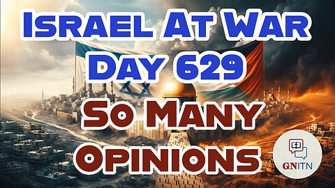GNITN Special Edition Israel At War Day 629: So Many Opinions 