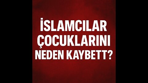 İSLAMCILAR ÇOCUKLARINI NEDEN KAYBETTİ?