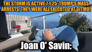 JUAN O'SAVIN: THE STORM IS ACTIVE 7.1.25: TRUMP'S MASS ARRESTS, THEY WERE ALL EXECUTED AT GITMO!