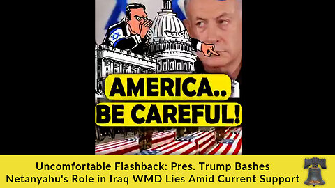 Uncomfortable Flashback: Pres. Trump Bashes Netanyahu's Role in Iraq WMD Lies Amid Current Support
