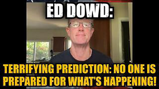 ED DOWD: TERRIFYING PREDICTION: NO ONE IS PREPARED FOR WHAT’S HAPPENING!