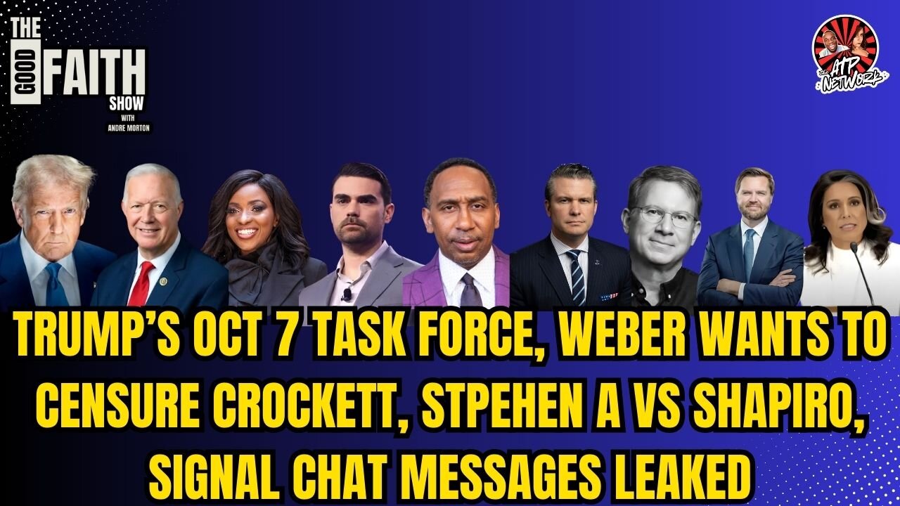 TRUMP’S OCT 7 TASK FORCE, WEBER WANTS TO CENSURE CROCKETT, STPEHEN A VS SHAPIRO, SIGNAL CHAT LEAKS