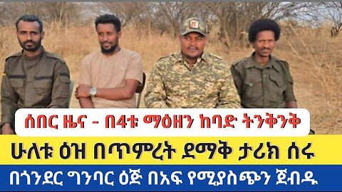 በ4ቱ ማዕዘን ከባድ ትንቅንቅ | ሁለቱ ዕዝ በጥምረት ደማቅ ታሪክ ሰሩ | በጎንደር ግንባር ዕጅ በአፍ የሚያስጭን ጀብዱ