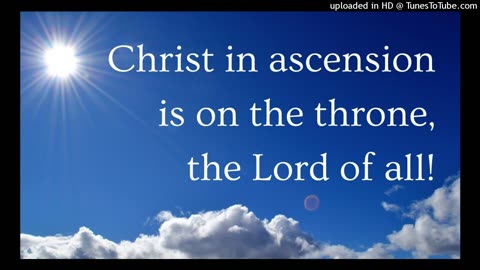 Christ in ascension is on the throne, the Lord of all!