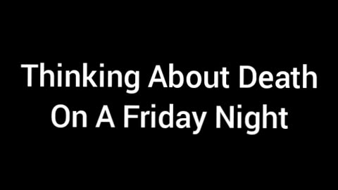 Thinking About Death On A Friday Night