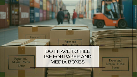Do I Have To File ISF For Paper And Media Boxes