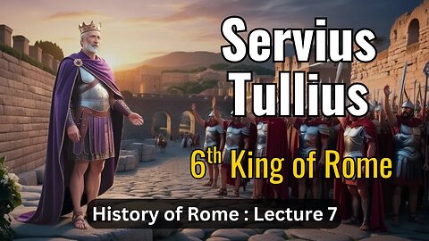 Servius Tullius, Sixth King of Rome – Lecture 7 (History of Rome)