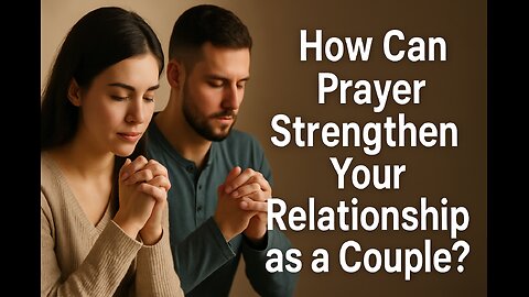 How Can Prayer Strengthen Your Relationship as a Couple?