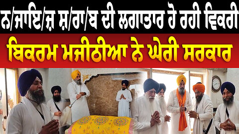 ਨ/ਜਾਇ/ਜ਼ ਸ਼/ਰਾ/ਬ ਦੀ ਲਗਾਤਾਰ ਹੋ ਰਹੀ ਵਿਕਰੀ ਬਿਕਰਮ ਮਜੀਠੀਆ ਨੇ ਘੇਰੀ ਸਰਕਾਰ