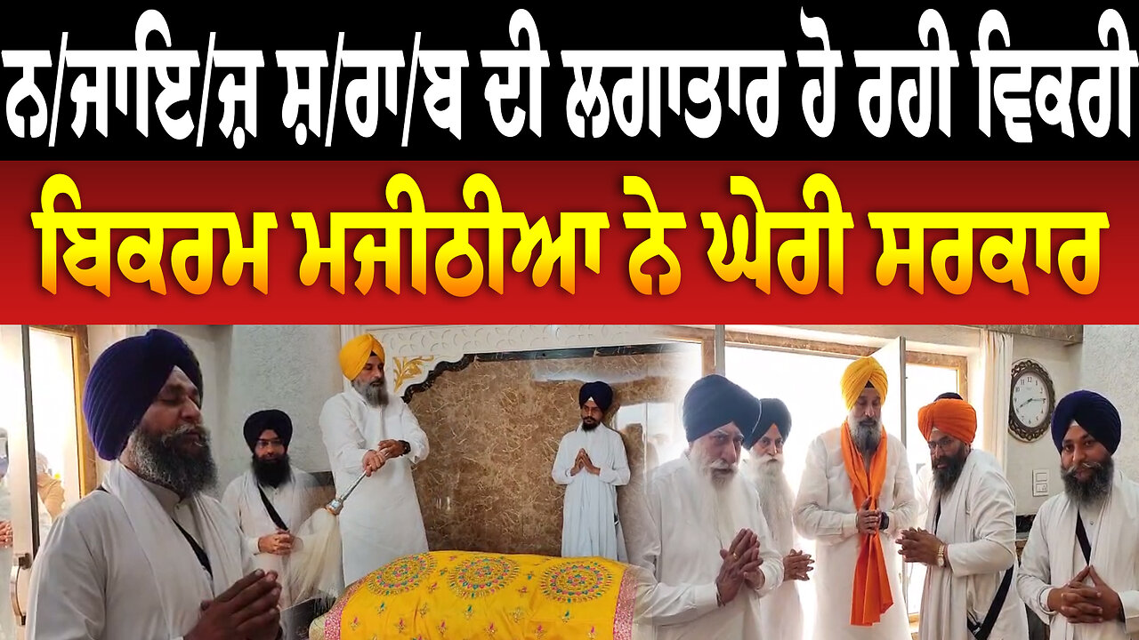 ਨ/ਜਾਇ/ਜ਼ ਸ਼/ਰਾ/ਬ ਦੀ ਲਗਾਤਾਰ ਹੋ ਰਹੀ ਵਿਕਰੀ ਬਿਕਰਮ ਮਜੀਠੀਆ ਨੇ ਘੇਰੀ ਸਰਕਾਰ