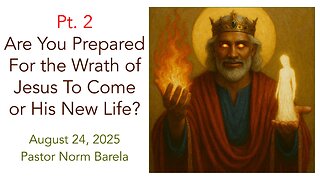 Pt. 2 Are You Prepared For the Wrath of Jesus To Come or His New Life?