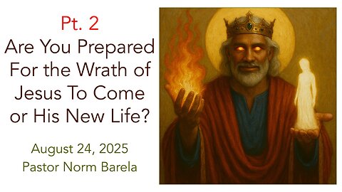 Pt. 2 Are You Prepared For the Wrath of Jesus To Come or His New Life?