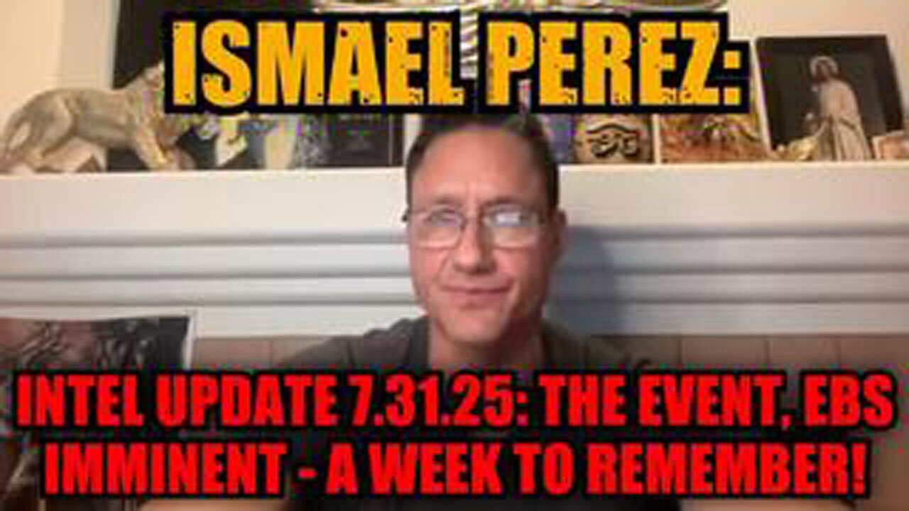 ISMAEL PEREZ: INTEL UPDATE 7.31.25: THE EVENT, EBS IMMINENT - A WEEK TO REMEMBER
