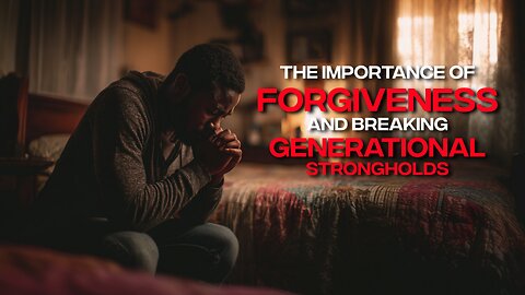 The Importance of Forgiveness and Breaking Generational Strongholds