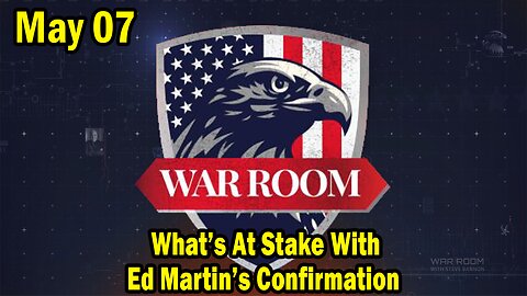 Bannons War Room Update Today May 07: What’s At Stake With Ed Martin’s Confirmation
