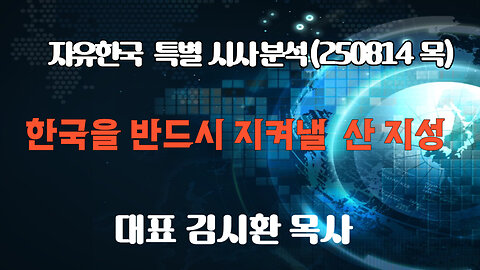 250814(목) 한국을 반드시 지켜낼 산 지성 [자유한국 특별 시사분석] 대표 김시환 목사