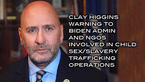 Clay Higgins Warning to Biden Admin/NGOs Involved in Child Sex/Slavery Trafficking Operations